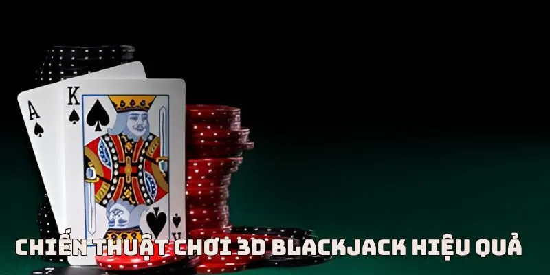 Chiến thuật chơi 3D Blackjack vét sạch tiền nhà cái