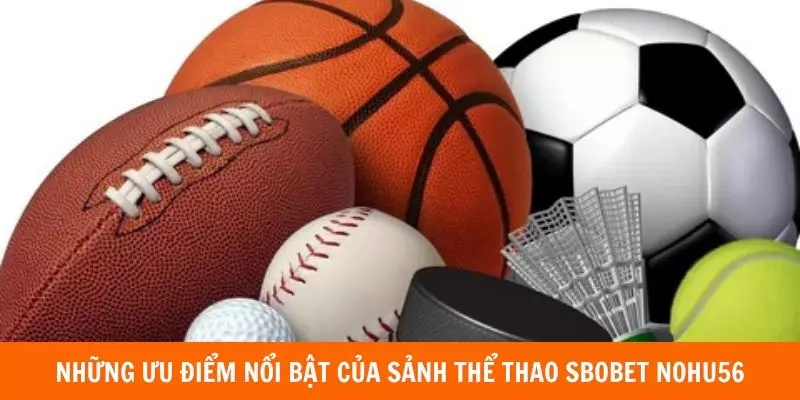 Những ưu điểm nổi bật của sảnh thể thao Sbobet Nohu56