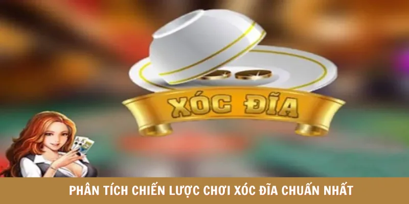 Phân tích chiến lược chơi xóc đĩa chuẩn nhất