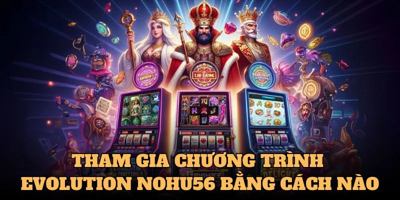 Tham gia chương trình evolution nohu56 bằng cách nào